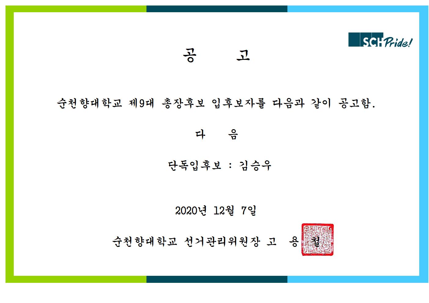 공고 순천향대학교 제9대 총장후보 입후보자를 다음과 같이 공고함. 다음 단독입후보 : 김승우 2020년 12월 7일 순천향대학교 선거관리위원장 고용철