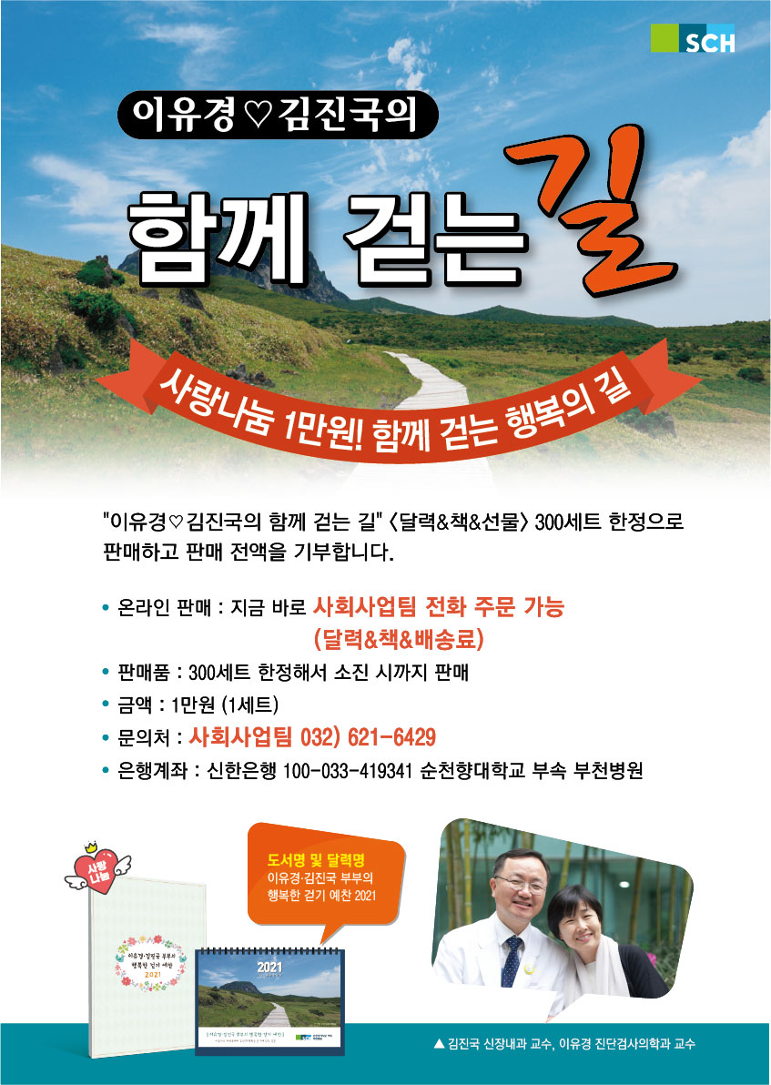 이유경 김진국의 함께 걷는 길, 사랑나눔 1만원! 함께 걷는 행복의 길, 이유경 김진국의 함께 걷는 길 <달력&책&선물> 300세트 한정으로 판매하고 판매 전액을 기부합니다. - 온라인 판매 : 지금 바로 사회사업팀 전화 주문 가능(달력&책&배송료) - 판매품 : 300세트 한정해서 소진 시까지 판매, - 금액 : 1만원(1세트) - 문의처 : 사회사업팀 032)621-6429 - 은행계좌 : 신한은행 100-033-419341 순천향대학교 부속 부천병원 도서명 및 달력명 이유경 김진국 부부의 행복한 걷기 예찬 2021 김진국 신장내과 교수,이유경 진단검사의학과 교수 