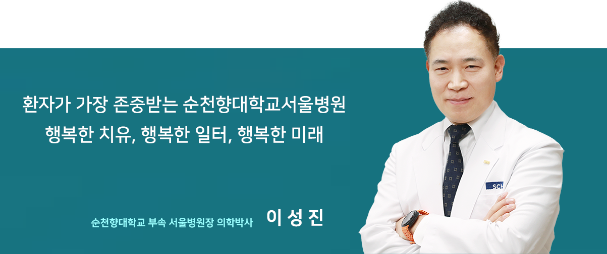 환자가 가장 존중받는 순천향대학교서울병원 행복한 치유, 행복한 일터, 행복한 미래 순천향대학교 부속 서울병원장 의학박사 이성진